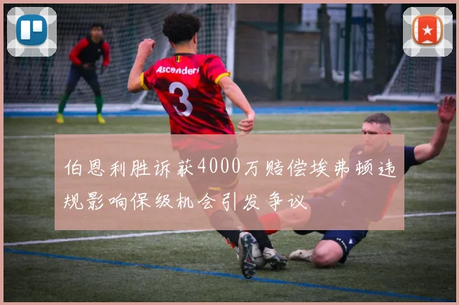 伯恩利胜诉获4000万赔偿埃弗顿违规影响保级机会引发争议