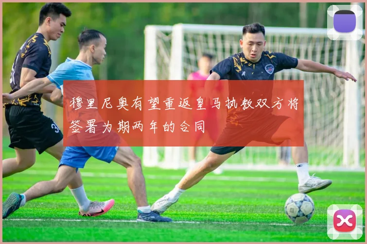 穆里尼奥有望重返皇马执教双方将签署为期两年的合同