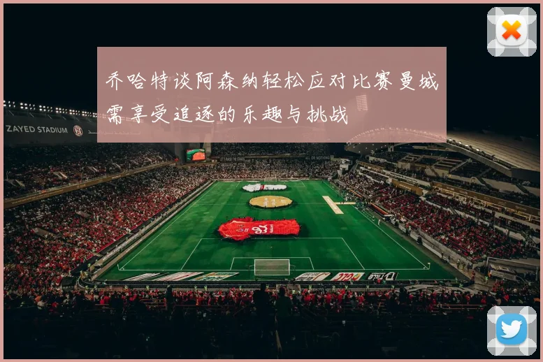 乔哈特谈阿森纳轻松应对比赛曼城需享受追逐的乐趣与挑战